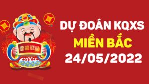 Dự đoán kết quả XSMB ngày 24/5/2022, soi cầu xổ số miền Bắc hôm nay